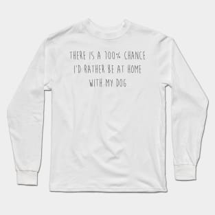 There is a 100% chance I'd rather be at home with my dog. Long Sleeve T-Shirt